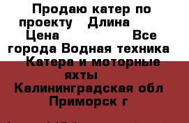 Продаю катер по проекту › Длина ­ 12 › Цена ­ 2 500 000 - Все города Водная техника » Катера и моторные яхты   . Калининградская обл.,Приморск г.